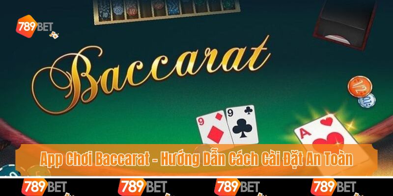 App Chơi Baccarat - Hướng Dẫn Cách Cài Đặt An Toàn, Nhanh Chóng