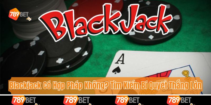 Blackjack Có Hợp Pháp Không? Tìm Kiếm Bí Quyết Thắng Lớn 1 Blackjack Có Hợp Pháp Không? Tìm Kiếm Bí Quyết Thắng Lớn