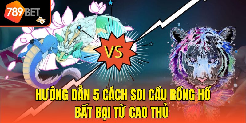 Hướng Dẫn 5 Cách Soi Cầu Rồng Hổ Bất Bại Từ Cao Thủ 1 Hướng Dẫn 5 Cách Soi Cầu Rồng Hổ Bất Bại Từ Cao Thủ