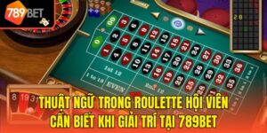 Thuật Ngữ Trong Roulette Hội Viên Cần Biết Khi Giải Trí Tại 789BET